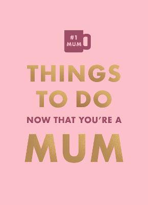 Things To Do Now That You're A Mum - 9780600639282