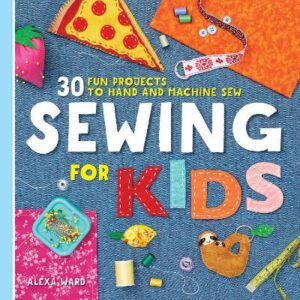 Sewing For Kids: 30 Fun Projects to Hand and Machine Sew - 9781641526647