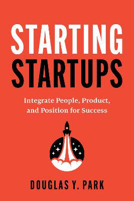 Starting Startups: Integrate People, Product, and Position for Success - 9798891883154