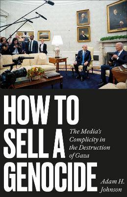 How to Sell a Genocide: The Media's Complicity in the Destruction of Gaza - 9780745351650