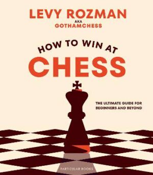 How to Win At Chess: The Ultimate Guide for Beginners and Beyond - 9780241676738