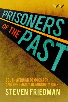 Prisoners of the Past: South African Democracy and the Legacy of Minority Rule - 9781776146840