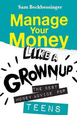 Manage Your Money Like a Grownup: The Best Money Advice for Teens - 9781776190324
