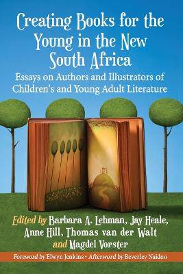 Creating Books for the Young in the New South Africa: Essays on Authors and Illustrators of Children's and Young Adult Literature - 9780786475513