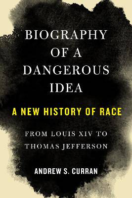 Biography of a Dangerous Idea: A New History of Race from Louis XIV to Thomas Jefferson - 9781635422245