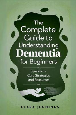 The Complete Guide to Understanding Dementia for Beginners - 9798330423729