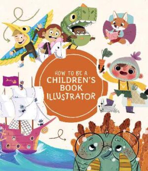 How to Be a Children's Book Illustrator: A Guide to Visual Storytelling - 9781912843190