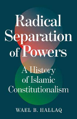 Radical Separation of Powers: A History of Islamic Constitutionalism - 9781836431176