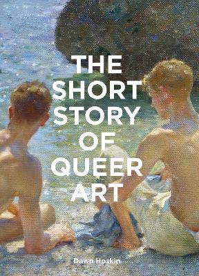 The Short Story of Queer Art: A Pocket Guide to Key Movements, Works, Themes & Breakthroughs - 9781399618748