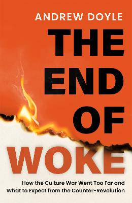 THE END OF WOKE: How the Culture War Went Too Far and What to Expect from the Counter-Revolution - 9781408723982