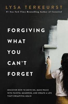 Forgiving What You Can't Forget: Discover How to Move On, Make Peace with Painful Memories, and Create a Life That's Beautiful Again - 9781400225194