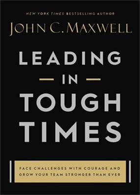 Leading in Tough Times: Face Challenges with Courage and Grow Your Team Stronger than Ever - 9781546029380