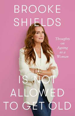 Brooke Shields is not Allowed to Get Old - 9780349441931