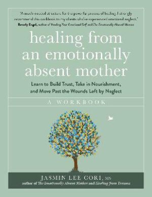 Healing From an Emotionally Absent Mother: Learn to Build Trust, Take In Nourishment and Move Past the Wounds Left by Neglect - A Workbook - 9781399822213