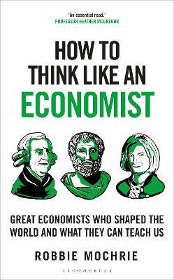How to Think Like an Economist: Great Economists Who Shaped the World and What They Can Teach Us - 9781399408639