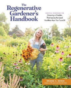 The Regenerative Gardener's Handbook: Essential Techniques for Growing a Garden That Sustains Itself and Leaves the Land Healthier than You Found It - 9781635868548