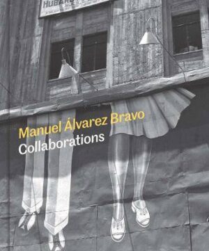Manuel Alvarez Bravo: Collaborations - 9780300282368