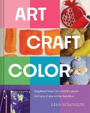 Art, Craft, Color: Brighten Your Life with Projects in Every Color of the Rainbow - 9781964786049