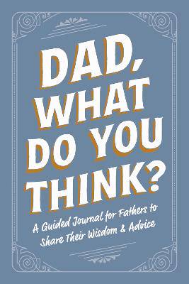 Dad, What Do You Think?: A Guided Journal for Fathers to Share Their Wisdom & Advice - 9781507226353