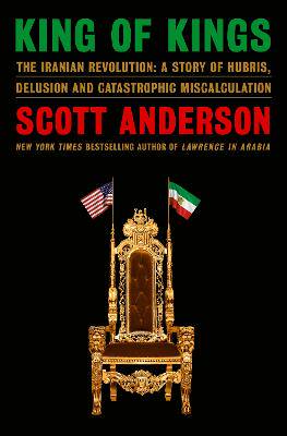 King of Kings: The Iranian Revolution: A Story of Hubris, Delusion and Catastrophic Miscalculation - 9780385548076