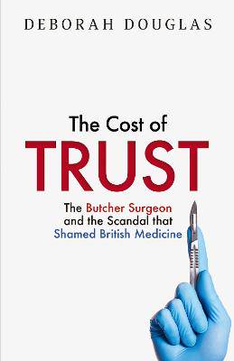 The Cost of Trust: The Butcher Surgeon and the Scandal that Shamed British Medicine - 9780008712938