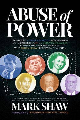 Abuse of Power: Connecting Robert Kennedy's Assassination with the Murders of JFK and Dorothy Kilgallen Exposes Who Was Responsible and Why Sirhan Sirhan Deserves a New Trial - 9798895654903