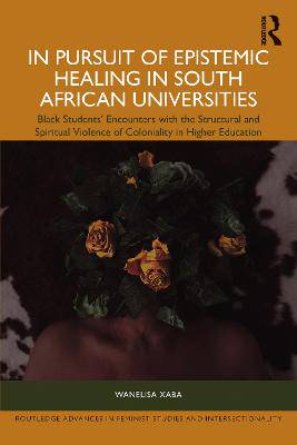 In Pursuit of Epistemic Healing in South African Universities: Black Students' Encounters with the Structural and Spiritual Violence of Coloniality in Higher Education - 9781032777443